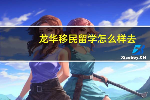 龙华移民留学怎么样去