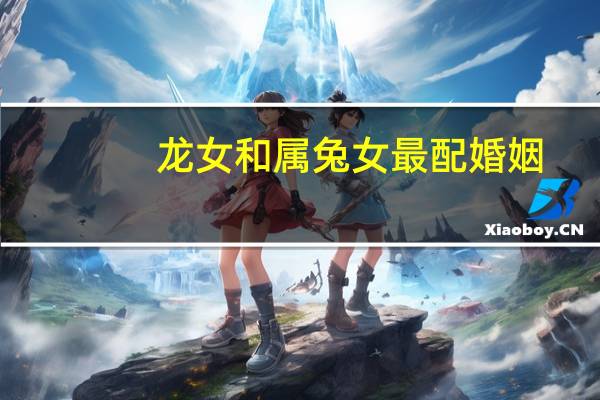 龙女和属兔女最配婚姻