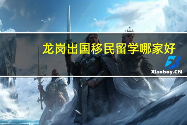 龙岗出国移民留学哪家好