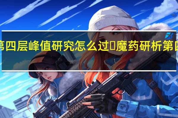 ​原神魔药研析第四层峰值研究怎么过 ​魔药研析第四层峰值研究通关攻略