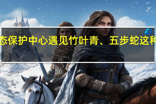 ​在太阳坪生态保护中心遇见竹叶青、五步蛇这种毒蛇应该怎么处理-森林驿站2022年1月7日每日一题问题答案