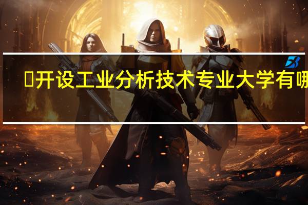 ​开设工业分析技术专业大学有哪些