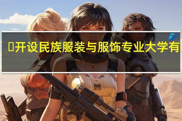 ​开设民族服装与服饰专业大学有哪些