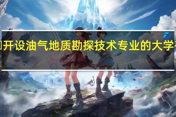 ​开设油气地质勘探技术专业的大学有哪些