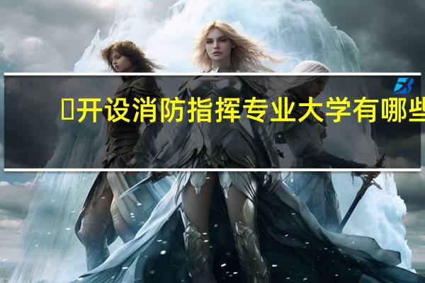 ​开设消防指挥专业大学有哪些