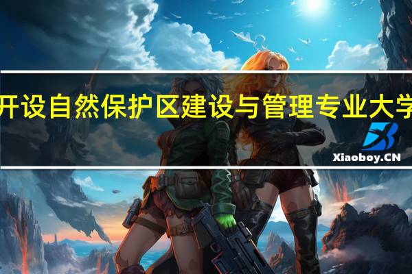 ​开设自然保护区建设与管理专业大学有哪些