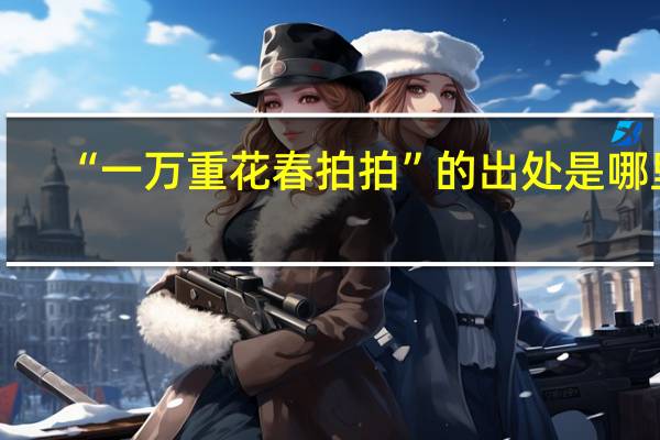 “一万重花春拍拍”的出处是哪里