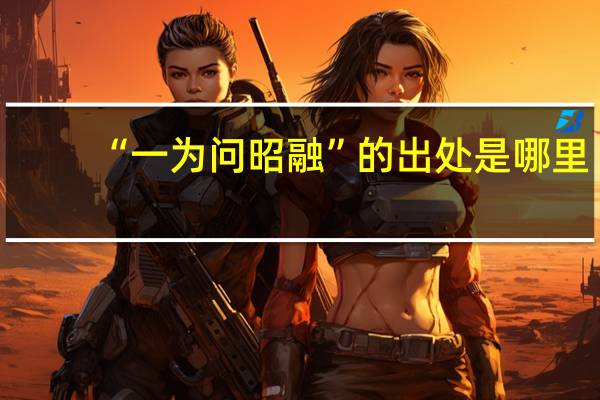 “一为问昭融”的出处是哪里