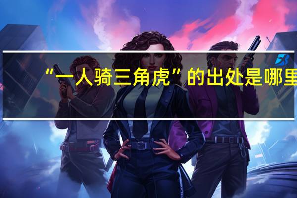 “一人骑三角虎”的出处是哪里