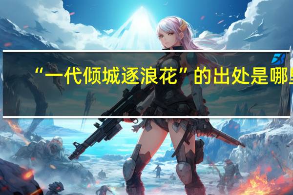 “一代倾城逐浪花”的出处是哪里