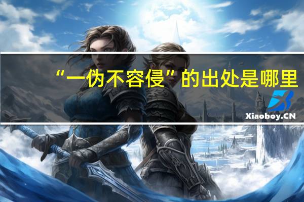 “一伪不容侵”的出处是哪里