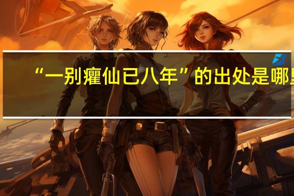 “一别癯仙已八年”的出处是哪里