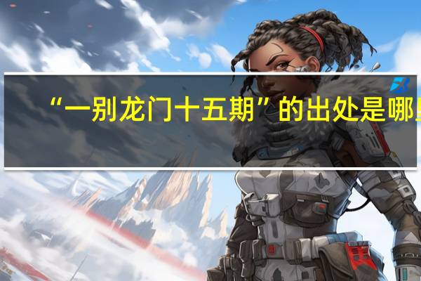 “一别龙门十五期”的出处是哪里