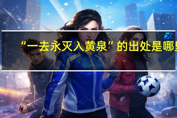 “一去永灭入黄泉”的出处是哪里