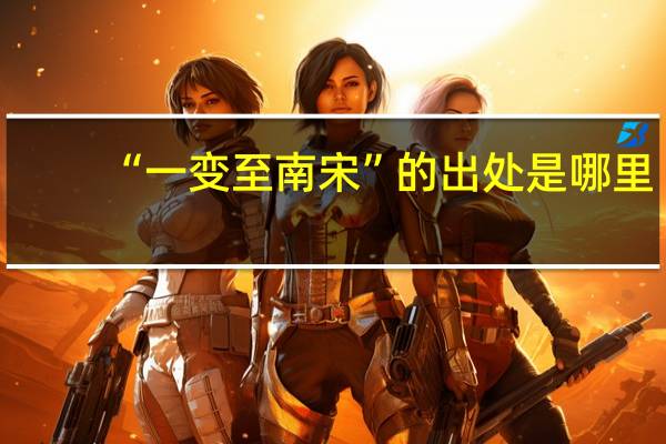 “一变至南宋”的出处是哪里
