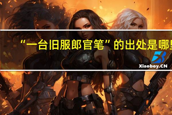“一台旧服郎官笔”的出处是哪里