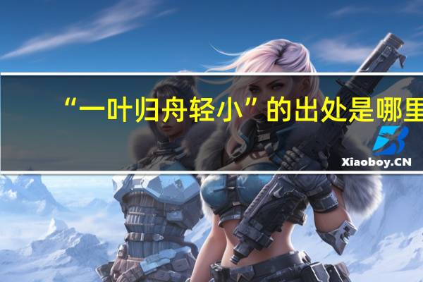 “一叶归舟轻小”的出处是哪里