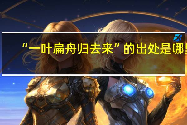 “一叶扁舟归去来”的出处是哪里