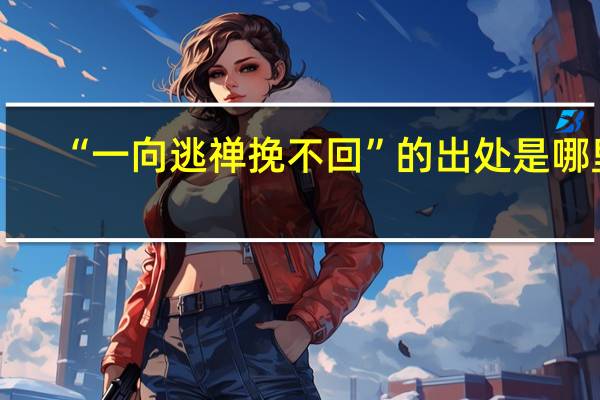 “一向逃禅挽不回”的出处是哪里