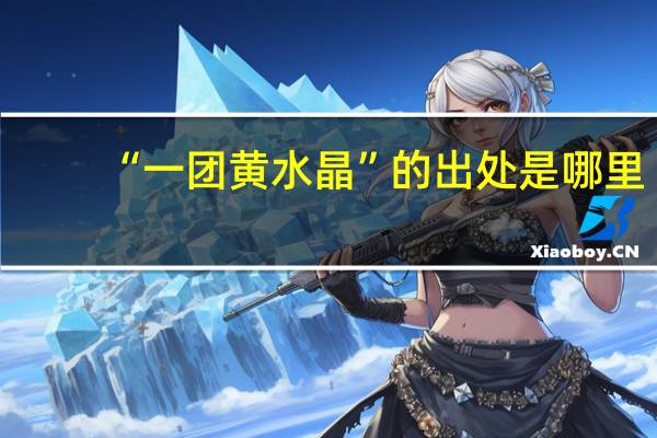 “一团黄水晶”的出处是哪里