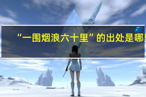 “一围烟浪六十里”的出处是哪里