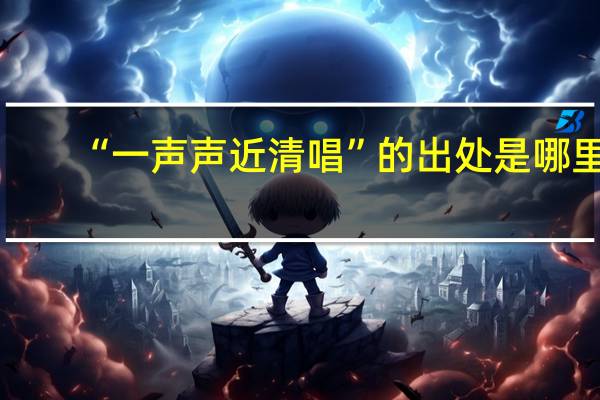 “一声声近清唱”的出处是哪里