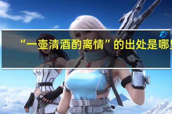 “一壶清酒酌离情”的出处是哪里