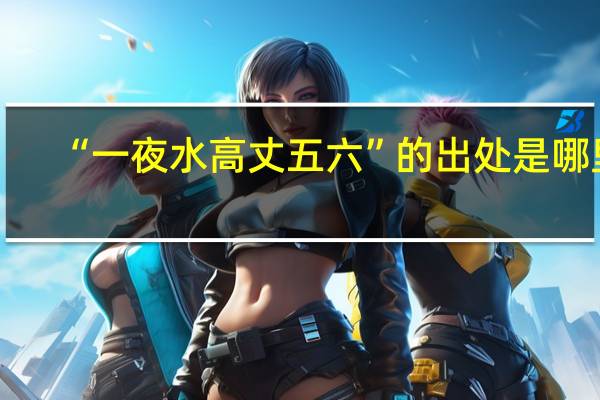 “一夜水高丈五六”的出处是哪里