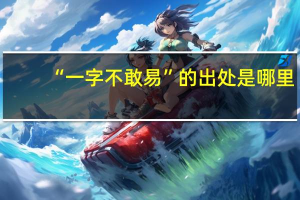 “一字不敢易”的出处是哪里