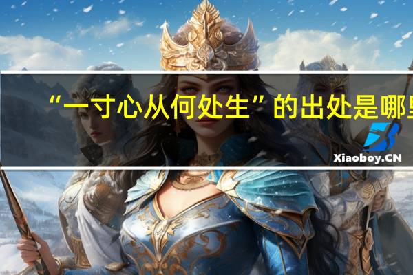 “一寸心从何处生”的出处是哪里
