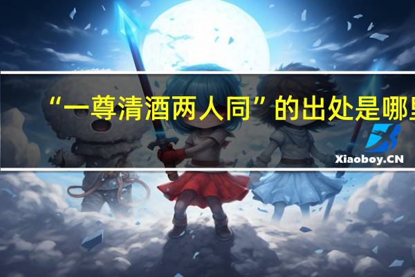 “一尊清酒两人同”的出处是哪里