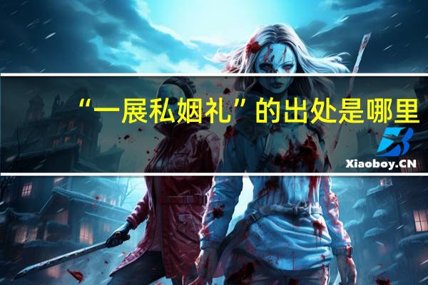 “一展私姻礼”的出处是哪里