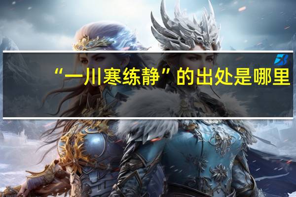 “一川寒练静”的出处是哪里