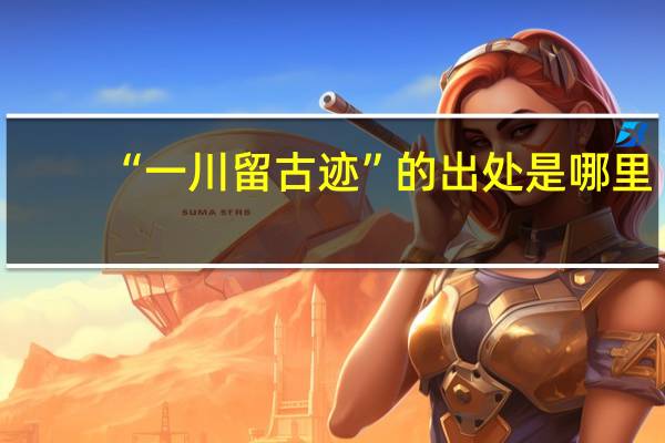 “一川留古迹”的出处是哪里