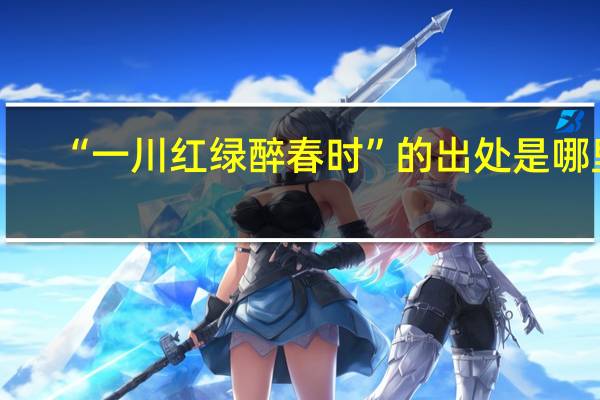 “一川红绿醉春时”的出处是哪里