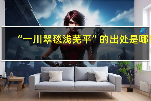 “一川翠毯浅芜平”的出处是哪里