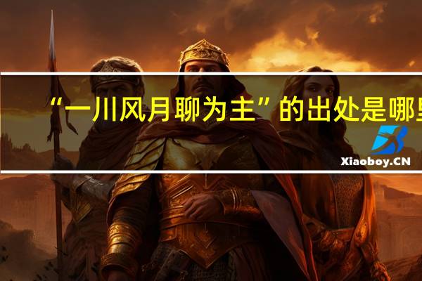 “一川风月聊为主”的出处是哪里