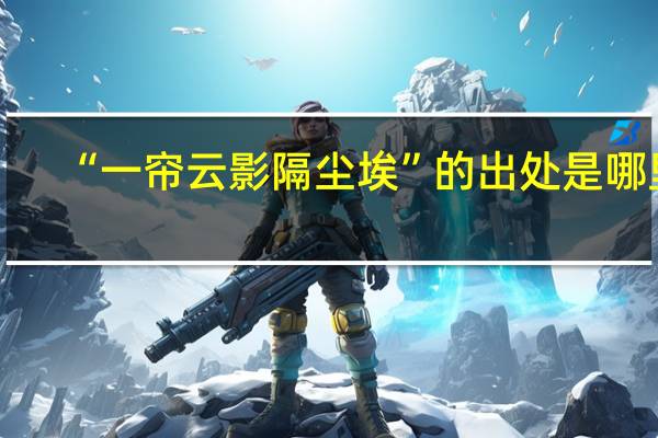 “一帘云影隔尘埃”的出处是哪里
