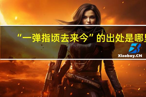 “一弹指顷去来今”的出处是哪里