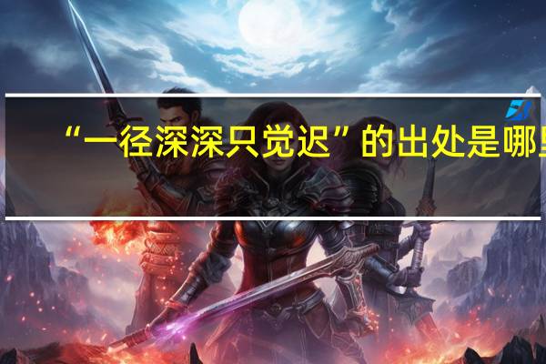“一径深深只觉迟”的出处是哪里