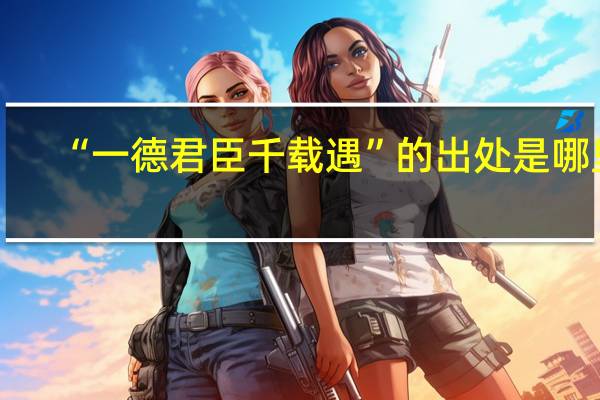 “一德君臣千载遇”的出处是哪里