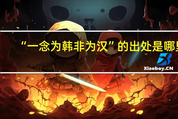 “一念为韩非为汉”的出处是哪里