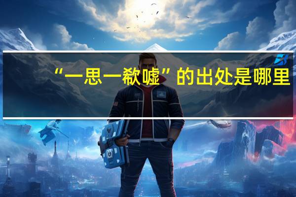 “一思一欷嘘”的出处是哪里