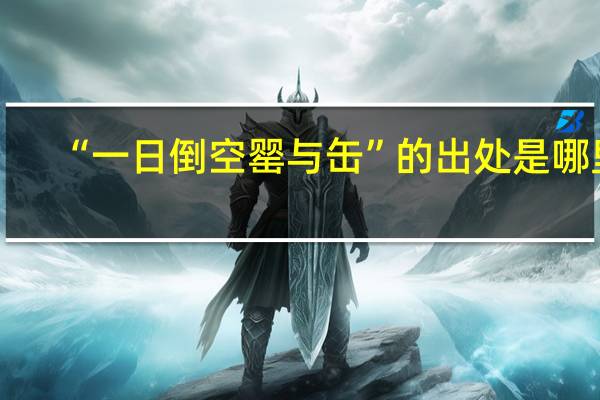 “一日倒空罂与缶”的出处是哪里