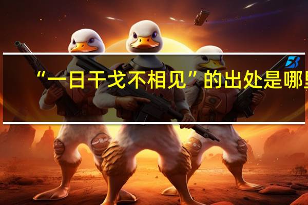 “一日干戈不相见”的出处是哪里