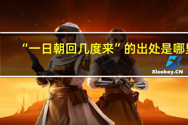 “一日朝回几度来”的出处是哪里