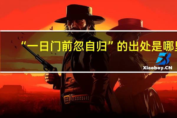 “一日门前忽自归”的出处是哪里