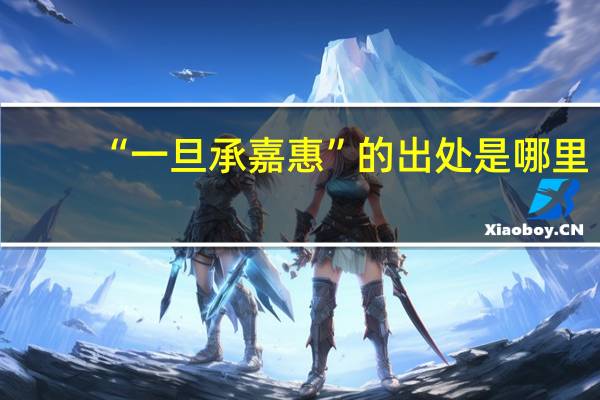 “一旦承嘉惠”的出处是哪里