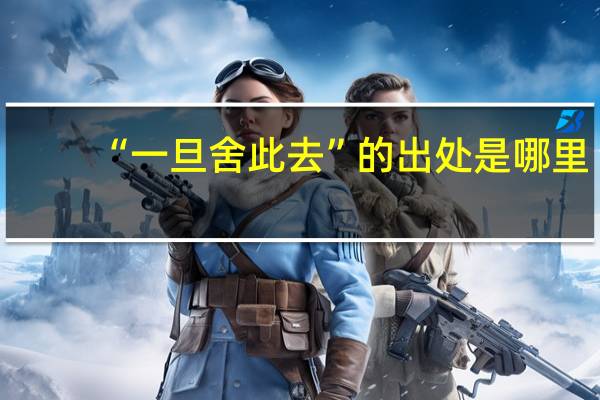 “一旦舍此去”的出处是哪里