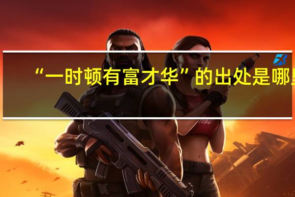 “一时顿有富才华”的出处是哪里
